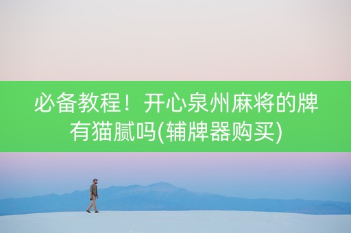 必备教程！开心泉州麻将的牌有猫腻吗(辅牌器购买)