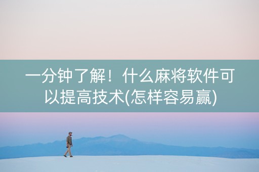 一分钟了解！什么麻将软件可以提高技术(怎样容易赢)