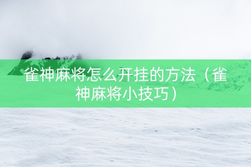 雀神麻将怎么开挂的方法（雀神麻将小技巧）