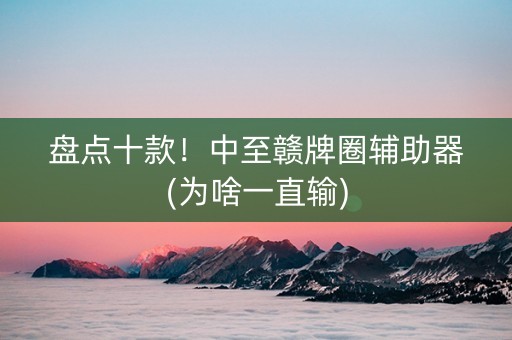 盘点十款！中至赣牌圈辅助器(为啥一直输)