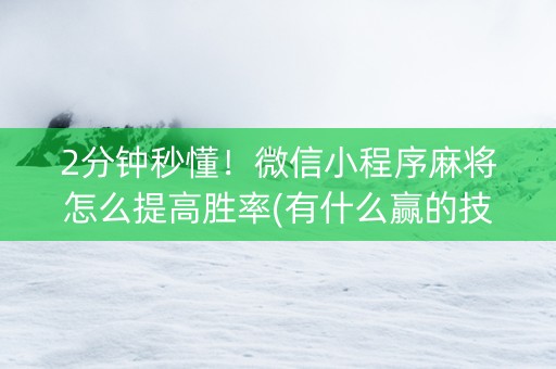 2分钟秒懂！微信小程序麻将怎么提高胜率(有什么赢的技巧)