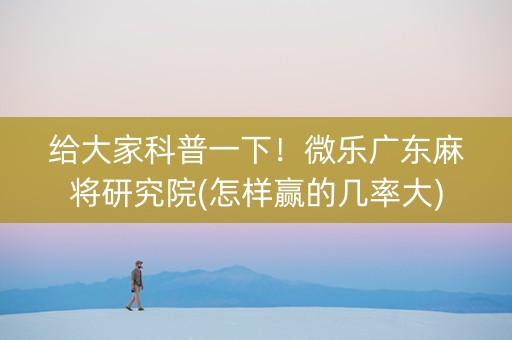 给大家科普一下！微乐广东麻将研究院(怎样赢的几率大)