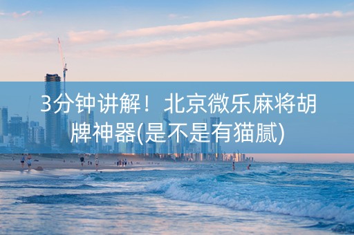 3分钟讲解！北京微乐麻将胡牌神器(是不是有猫腻)