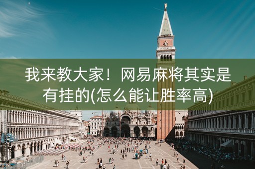 我来教大家！网易麻将其实是有挂的(怎么能让胜率高)