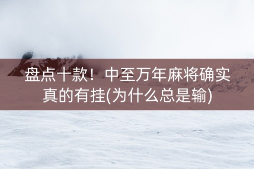 盘点十款！中至万年麻将确实真的有挂(为什么总是输)