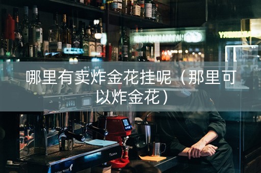 哪里有卖炸金花挂呢（那里可以炸金花）
