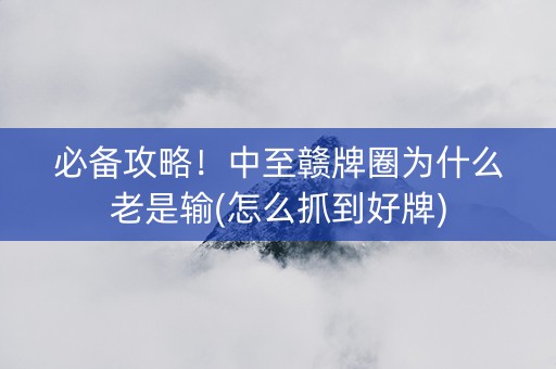 必备攻略！中至赣牌圈为什么老是输(怎么抓到好牌)