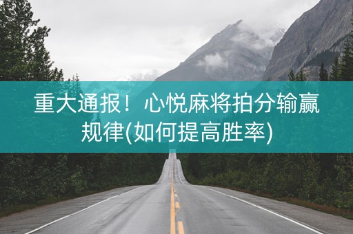 重大通报！心悦麻将拍分输赢规律(如何提高胜率)