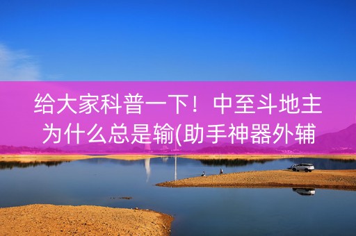 给大家科普一下！中至斗地主为什么总是输(助手神器外辅工具)