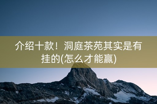介绍十款！洞庭茶苑其实是有挂的(怎么才能赢)