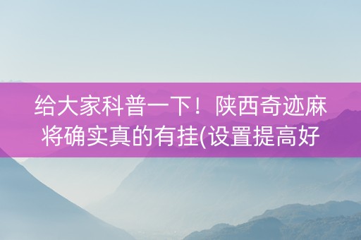 给大家科普一下！陕西奇迹麻将确实真的有挂(设置提高好牌几率)