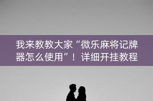 我来教教大家“微乐麻将记牌器怎么使用”！详细开挂教程（确实真的有挂)-知乎