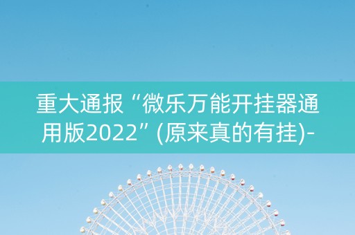 重大通报“微乐万能开挂器通用版2022”(原来真的有挂)-知乎
