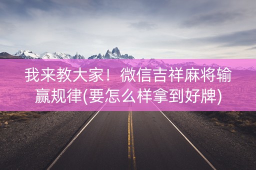 我来教大家！微信吉祥麻将输赢规律(要怎么样拿到好牌)