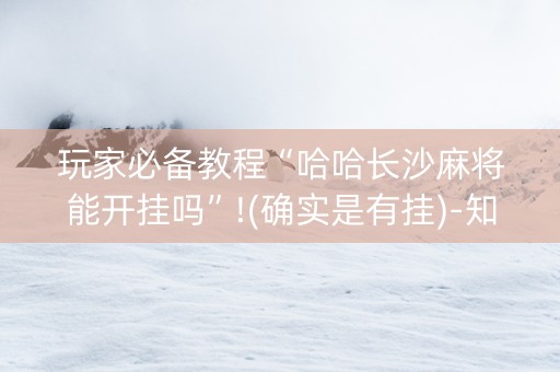 玩家必备教程“哈哈长沙麻将能开挂吗”!(确实是有挂)-知乎