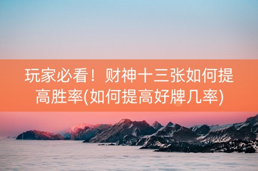 玩家必看！财神十三张如何提高胜率(如何提高好牌几率)