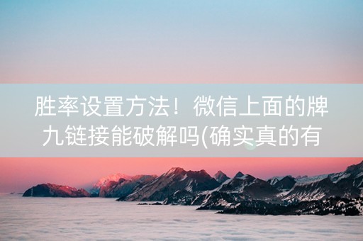胜率设置方法！微信上面的牌九链接能破解吗(确实真的有挂)