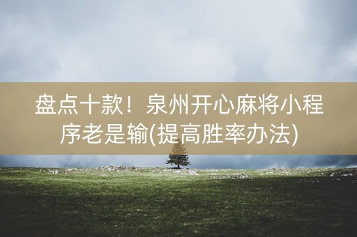 盘点十款！泉州开心麻将小程序老是输(提高胜率办法)