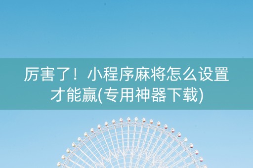 厉害了！小程序麻将怎么设置才能赢(专用神器下载)