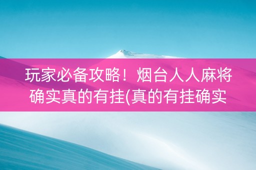 玩家必备攻略！烟台人人麻将确实真的有挂(真的有挂确实有挂)