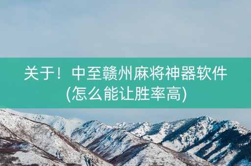 关于！中至赣州麻将神器软件(怎么能让胜率高)