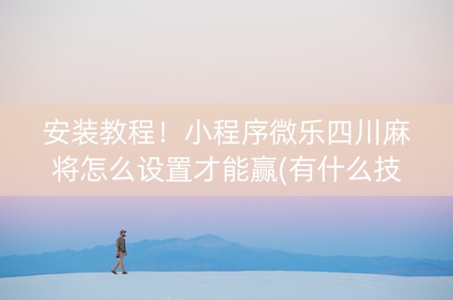 安装教程！小程序微乐四川麻将怎么设置才能赢(有什么技巧)