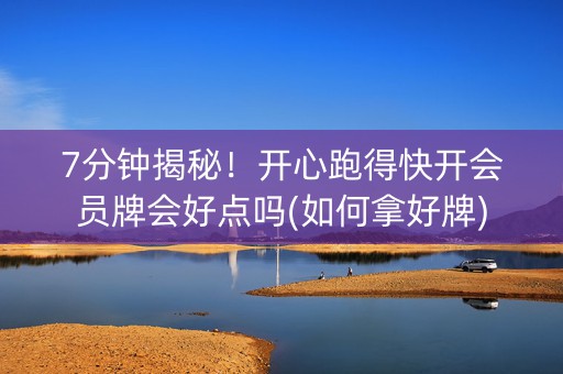 7分钟揭秘！开心跑得快开会员牌会好点吗(如何拿好牌)