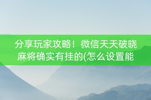 分享玩家攻略！微信天天破晓麻将确实有挂的(怎么设置能有好牌)