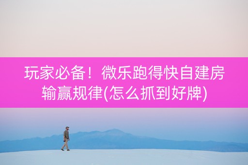 玩家必备！微乐跑得快自建房输赢规律(怎么抓到好牌)