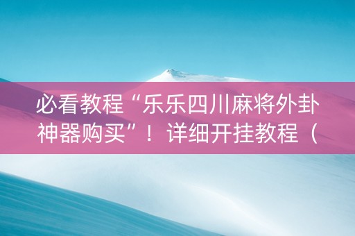 必看教程“乐乐四川麻将外卦神器购买”！详细开挂教程（确实真的有挂)-知乎