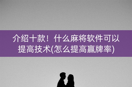 介绍十款！什么麻将软件可以提高技术(怎么提高赢牌率)