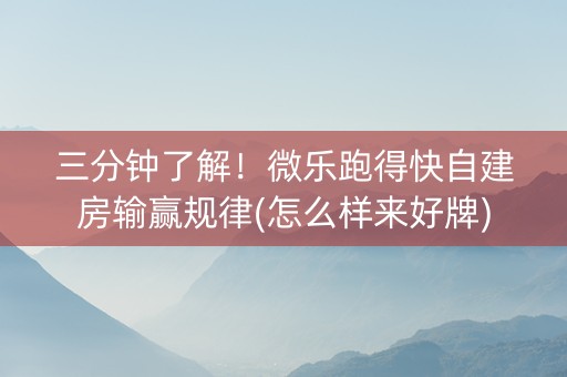 三分钟了解！微乐跑得快自建房输赢规律(怎么样来好牌)