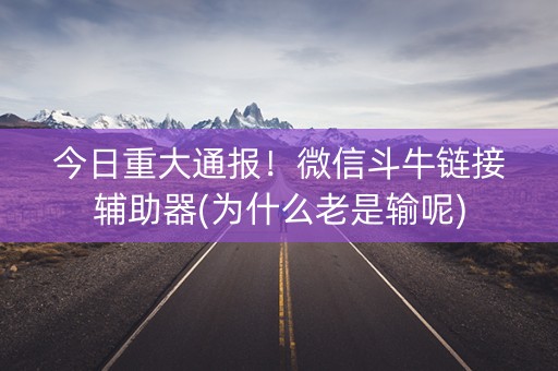今日重大通报！微信斗牛链接辅助器(为什么老是输呢)