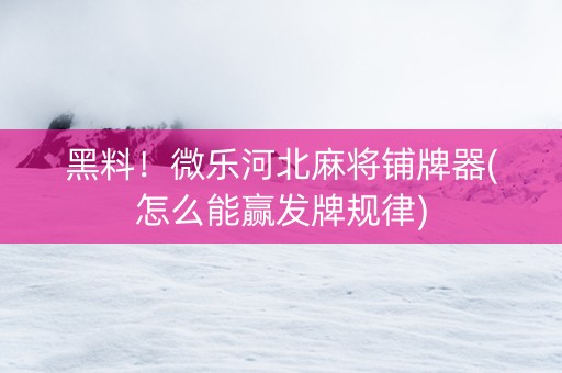 黑料！微乐河北麻将铺牌器(怎么能赢发牌规律)