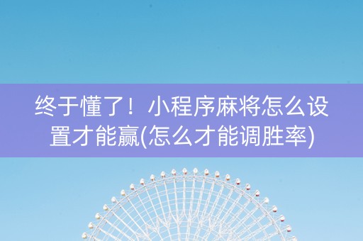 终于懂了！小程序麻将怎么设置才能赢(怎么才能调胜率)