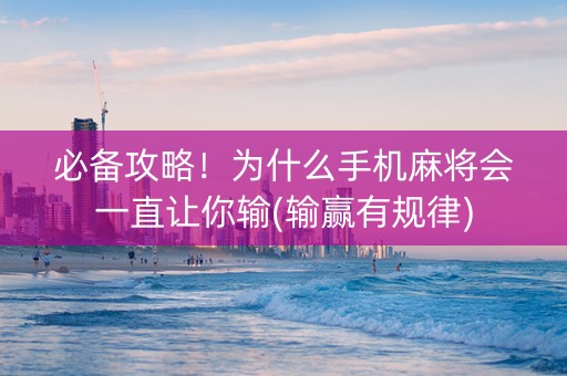 必备攻略！为什么手机麻将会一直让你输(输赢有规律)