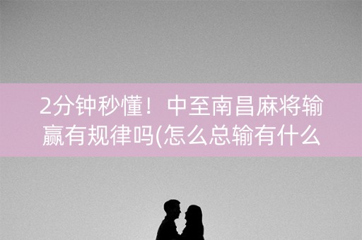 2分钟秒懂！中至南昌麻将输赢有规律吗(怎么总输有什么猫腻)