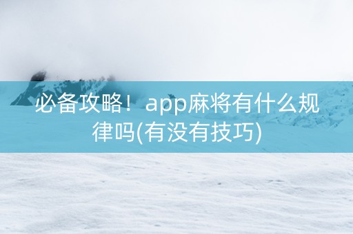 必备攻略！app麻将有什么规律吗(有没有技巧)