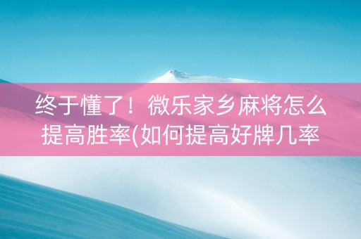 终于懂了！微乐家乡麻将怎么提高胜率(如何提高好牌几率)