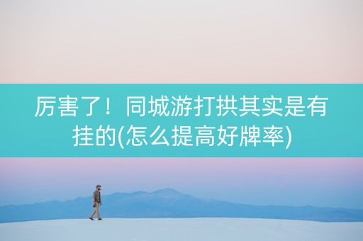 厉害了！同城游打拱其实是有挂的(怎么提高好牌率)