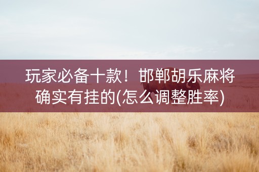 玩家必备十款！邯郸胡乐麻将确实有挂的(怎么调整胜率)
