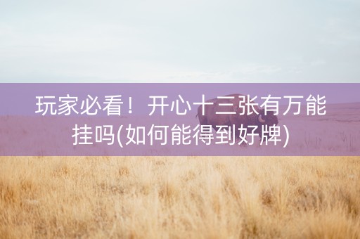 玩家必看！开心十三张有万能挂吗(如何能得到好牌)