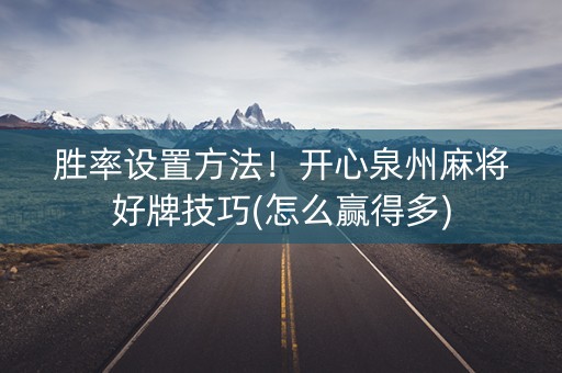胜率设置方法！开心泉州麻将好牌技巧(怎么赢得多)