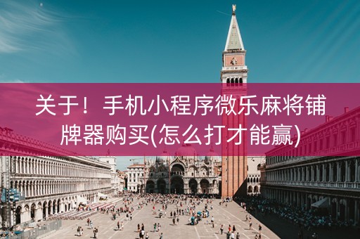 关于！手机小程序微乐麻将铺牌器购买(怎么打才能赢)