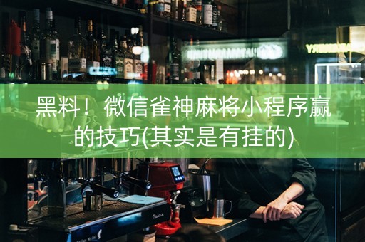 黑料！微信雀神麻将小程序赢的技巧(其实是有挂的)