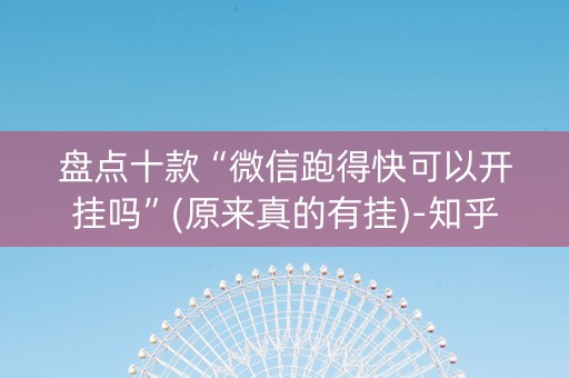 盘点十款“微信跑得快可以开挂吗”(原来真的有挂)-知乎