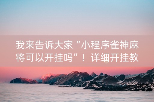 我来告诉大家“小程序雀神麻将可以开挂吗”！详细开挂教程（确实真的有挂)-知乎