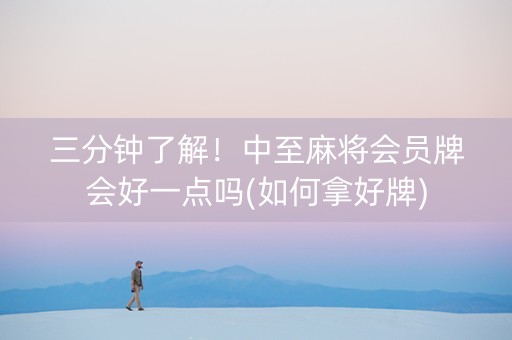 三分钟了解！中至麻将会员牌会好一点吗(如何拿好牌)