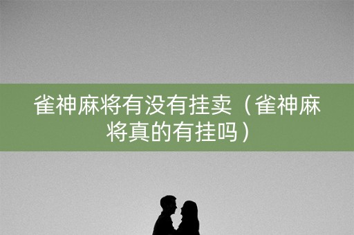 雀神麻将有没有挂卖（雀神麻将真的有挂吗）