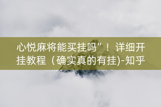 心悦麻将能买挂吗”！详细开挂教程（确实真的有挂)-知乎